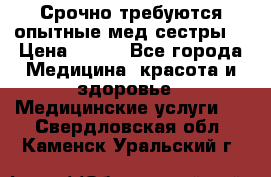 Срочно требуются опытные мед.сестры. › Цена ­ 950 - Все города Медицина, красота и здоровье » Медицинские услуги   . Свердловская обл.,Каменск-Уральский г.